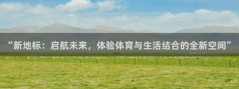 “新地标：启航未来，体验体育与生活结合的全新空间”
