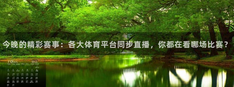 今晚的精彩赛事：各大体育平台同步直播，你都在看哪场比赛？