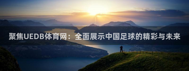 聚焦UEDB体育网：全面展示中国足球的精彩与未来